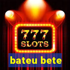 bateu bete